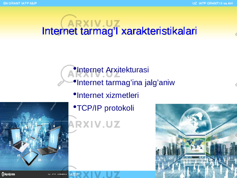  Internet Arxitekturasi  Internet tarmag’ina jalg’aniw  Internet xizm etleri  TCP/IP protokoliInternet tarmInternet tarm ag’I ag’I xarakteristikalarixarakteristikalari EN GRANT IATP II&IP UZ IATP GRANTI II va AH Copyright © 2000 IATP Site design by Makhmud Botirov 