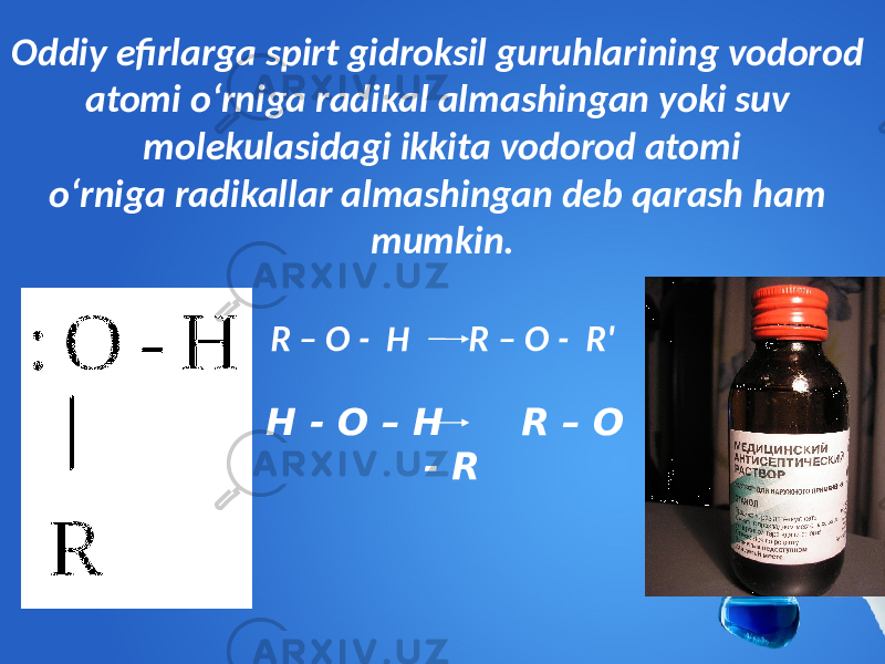 Oddiy efirlarga spirt gidroksil guruhlarining vodorod atomi o‘rniga radikal almashingan yoki suv molekulasidagi ikkita vodorod atomi o‘rniga radikallar almashingan deb qarash ham mumkin. H - O – H R – O - RR – O - H R – O - R&#39; 