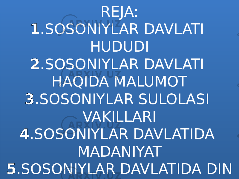 REJA: 1 .SOSONIYLAR DAVLATI HUDUDI 2 .SOSONIYLAR DAVLATI HAQIDA MALUMOT 3 .SOSONIYLAR SULOLASI VAKILLARI 4 .SOSONIYLAR DAVLATIDA MADANIYAT 5 .SOSONIYLAR DAVLATIDA DIN080D 01 1001 1112 02 1001 1107 03 10 0B 04 10 14 05 1001 