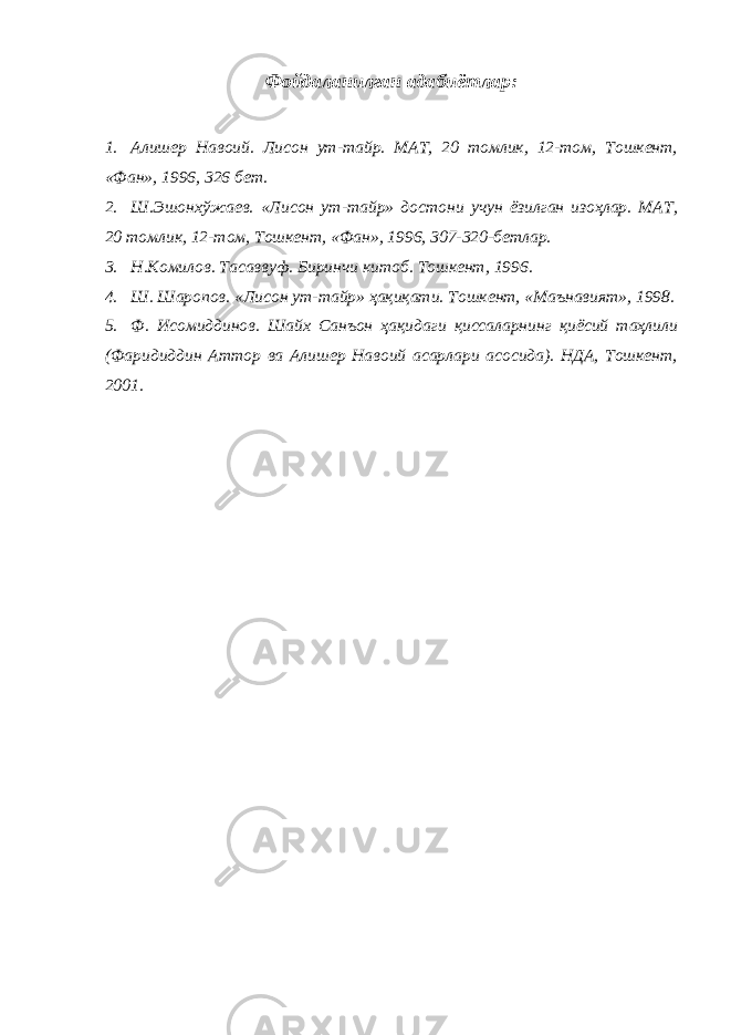 Фойдаланилган адабиётлар: 1. Алишер Навоий. Лисон ут-тайр. МАТ, 20 томлик, 12-том, Тошкент, «Фан», 1996, 326 бет. 2. Ш.Эшонхўжаев. «Лисон ут-тайр» достони учун ёзилган изоҳлар. МАТ, 20 томлик, 12-том, Тошкент, «Фан», 1996, 307-320-бетлар. 3. Н.Комилов. Тасаввуф. Биринчи китоб. Тошкент, 1996. 4. Ш. Шаропов. «Лисон ут-тайр» ҳақиқати. Тошкент, «Маънавият», 1998. 5. Ф. Исомиддинов. Шайх Санъон ҳақидаги қиссаларнинг қиёсий таҳлили (Фаридиддин Аттор ва Алишер Навоий асарлари асосида). НДА, Тошкент, 2001. 