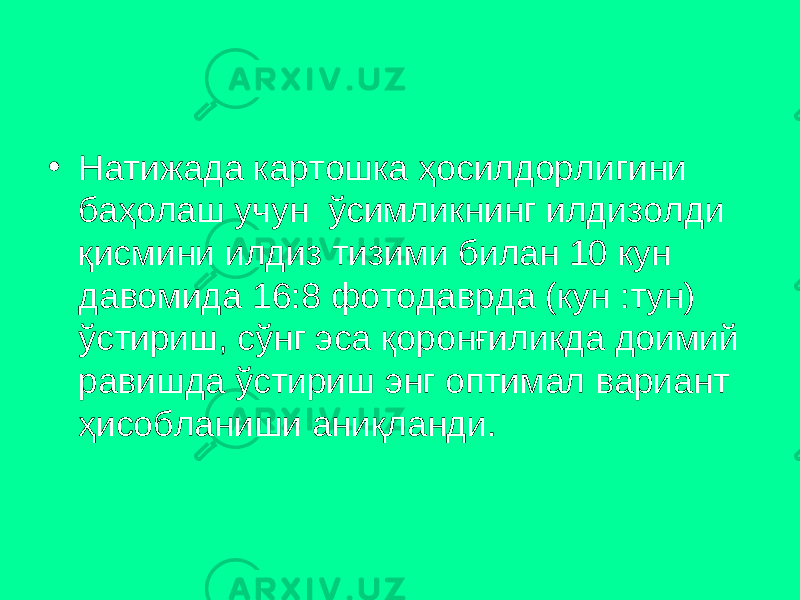 • Нaтижaдa кaртошкa ҳосилдорлигини бaҳолaш учун ўсимликнинг илдизолди қисмини илдиз тизими билaн 10 кун дaвомидa 16:8 фотодaврдa (кун :тун) ўстириш, сўнг эса қоронғиликдa доимий рaвишдa ўстириш энг оптимaл вaриaнт ҳисоблaниши aниқлaнди. 