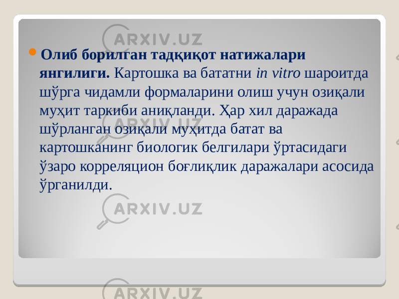  О либ борилган тадқиқот натижалари янгилиги. Картошка ва бататни in vitro шароитда шўрга чидамли формаларини олиш учун озиқали муҳит таркиби аниқланди. Ҳар хил даражада шўрланган озиқали муҳитда батат ва картошканинг биологик белгилари ўртасидаги ўзаро корреляцион боғлиқлик даражалари асосида ўрганилди. 