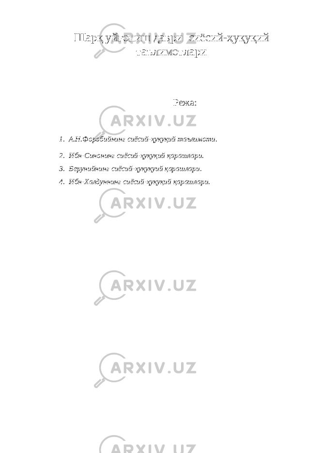Шарқ уйғониш даври сиёсий-ҳуқуқий таълимотлари Режа: 1. А.Н.Форобийнинг сиёсий-ҳуқуқий таълимоти. 2. Ибн-Синонинг сиёсий-ҳуқуқий қарашлари. 3. Берунийнинг сиёсий-ҳуқуқуий қарашлари. 4. Ибн-Халдуннинг сиёсий-ҳуқуқий қарашлари. 