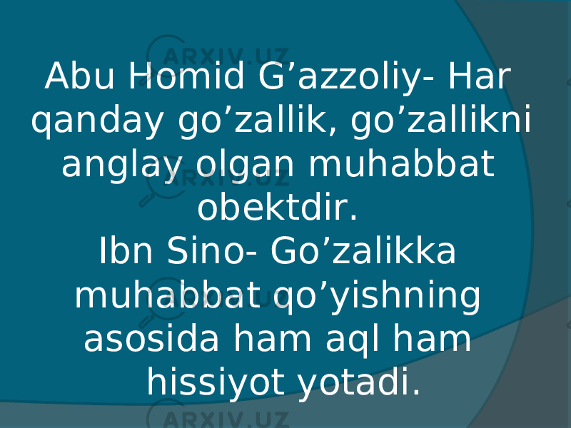Abu Homid G’azzoliy- Har qanday go’zallik, go’zallikni anglay olgan muhabbat obektdir. Ibn Sino- Go’zalikka muhabbat qo’yishning asosida ham aql ham hissiyot yotadi. 