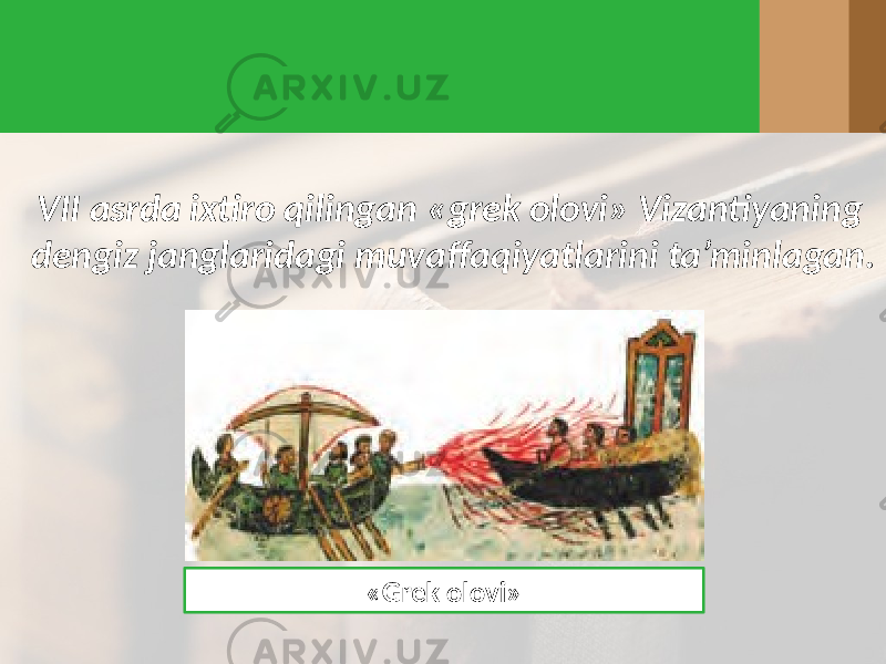 VII asrda ixtiro qilingan «grek olovi» Vizantiyaning dengiz janglaridagi muvaffaqiyatlarini ta’minlagan. «Grek olovi» 