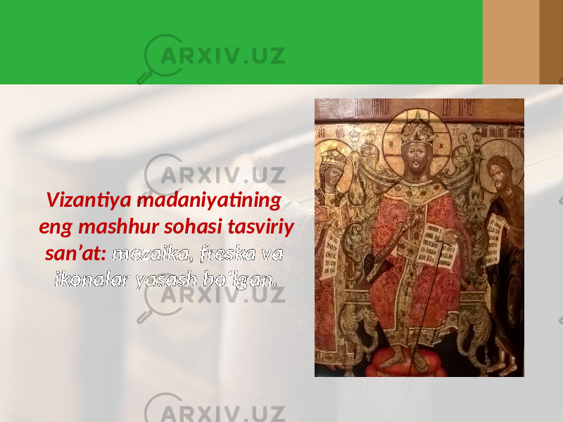 Vizantiya madaniyatining eng mashhur sohasi tasviriy san’at: mozaika, freska va ikonalar yasash bo‘lgan. 