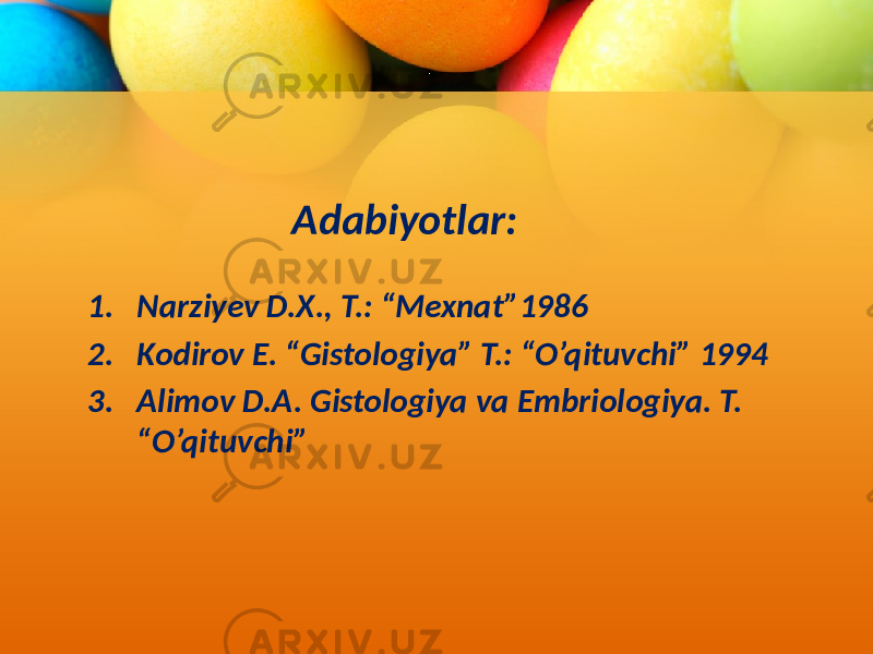 Adabiyotlar: 1. Narziyev D.X., T.: “Mexnat”1986 2. Kodirov E. “Gistologiya” T.: “O’qituvchi” 1994 3. Alimov D.A. Gistologiya va Embriologiya. T. “O’qituvchi” 
