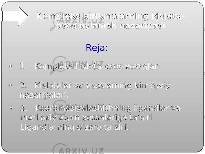 Kompleks birikmalarning kislota- asos aylanish nazariyasi Reja: • 1. Kompleks kislota-asos xossalari • 2. Kislotalar va asoslarning kimyoviy nazariyalari. • 3. Koordinasiyalashishning ligandlar va markaziy atom xossalariga ta’siri. Ligandlarning o‘zaro ta’siri. 