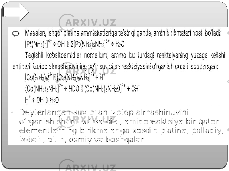 • Deyterlangan suv bilan izotop almashinuvini o‘rganish shuni ko‘rsatdiki, amidoreaktsiya bir qator elementlarning birikmalariga xosdir: platina, palladiy, kobalt, oltin, osmiy va boshqalar 