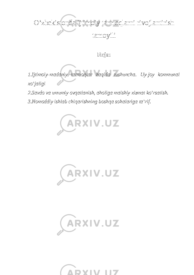 O’zbekistonda ijtimoiy tarmoqlarni rivojlantirish tamoyili Reja: 1.Ijtimoiy-madaniy tarmoqlar haqida tushuncha. Uy-joy kommunal xo’jaligi 2.Savdo va umumiy ovqatlanish, aholiga maishiy xizmat ko’rsatish. 3.Nomoddiy ishlab chiqarishning boshqa sohalariga ta’rif. 