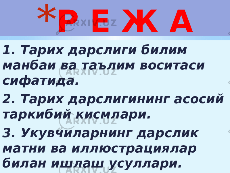 * Р Е Ж А 1. Тарих дарслиги билим манбаи ва таълим воситаси сифатида. 2. Тарих дарслигининг асосий таркибий кисмлари. 3. Укувчиларнинг дарслик матни ва иллюстрациялар билан ишлаш усуллари. 