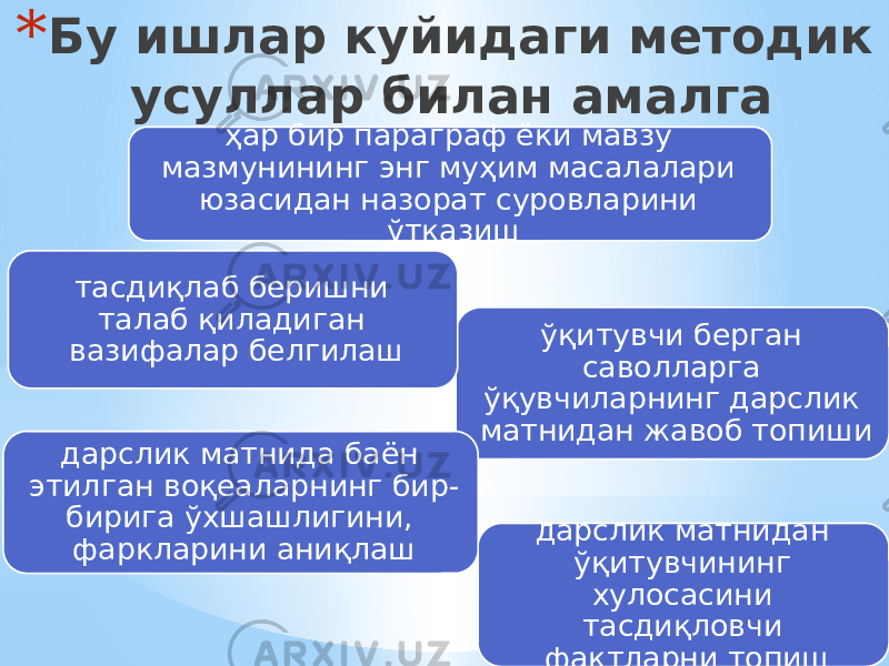 * Бу ишлар куйидаги методик усуллар билан амалга ошириладиҳар бир параграф ёки мавзу мазмунининг энг муҳим масалалари юзасидан назорат суровларини ўтказиш ўқитувчи берган саволларга ўқувчиларнинг дарслик матнидан жавоб топиши дарслик матнидан ўқитувчининг хулосасини тасдиқловчи фактларни топишдарслик матнида баён этилган воқеаларнинг бир- бирига ўхшашлигини, фаркларини аниқлаш тасдиқлаб беришни талаб қиладиган вазифалар белгилаш 