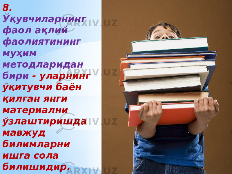 8. Ўқувчиларнинг фаол ақлий фаолиятининг муҳим методларидан бири - уларнинг ўқитувчи баён қилган янги материални ўзлаштиришда мавжуд билимларни ишга сола билишидир. 