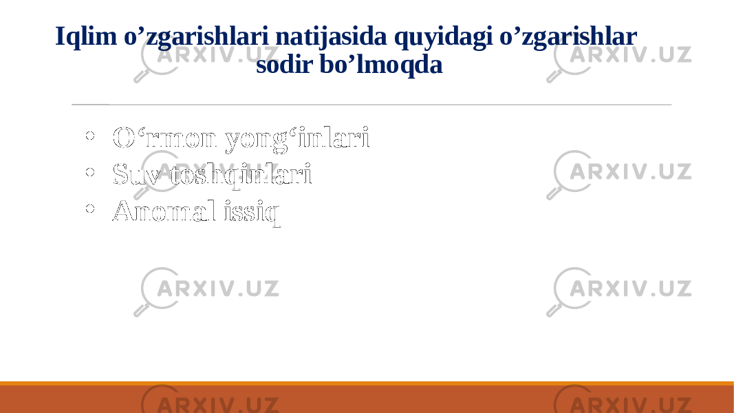 Iqlim o’zgarishlari natijasida quyidagi o’zgarishlar sodir bo’lmoqda • O‘rmon yong‘inlari • Suv toshqinlari • Anomal issiq 