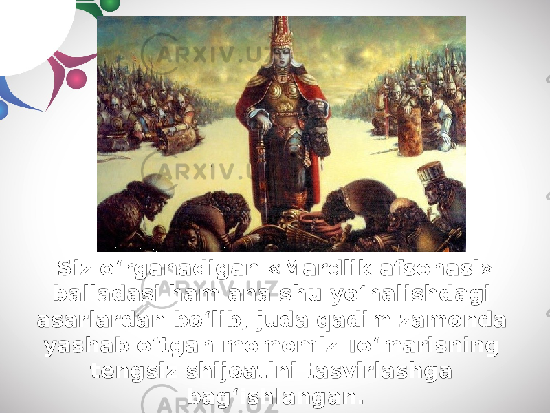 Siz o‘rg а n а dig а n «M а rdlik а fson а si» b а ll а d а si h а m а n а shu yo‘n а lishd а gi а s а rl а rd а n bo‘lib, jud а q а dim z а mond а y а sh а b o‘tg а n momomiz To‘m а risning tengsiz shijo а tini t а svirl а shg а b а g‘ishl а ng а n. 