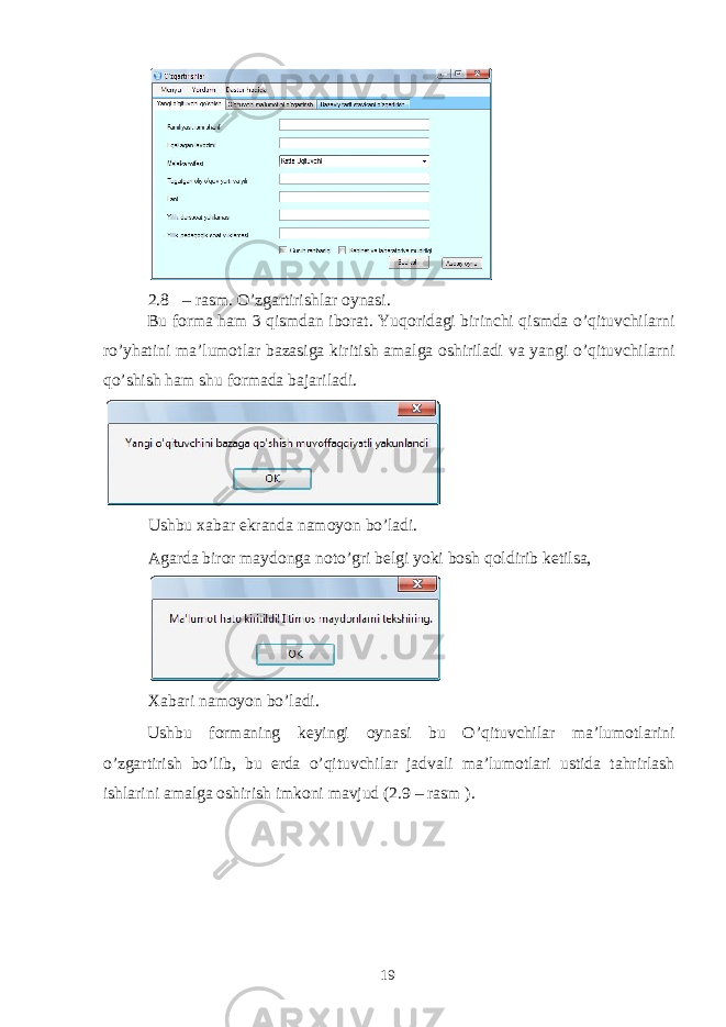  2.8 – rasm. O’zgartirishlar oynasi. Bu forma ham 3 qismdan iborat. Yuqoridagi birinchi qismda o’qituvchilarni ro’yhatini ma’lumotlar bazasiga kiritish amalga oshiriladi va yangi o’qituvchilarni qo’shish ham shu formada bajariladi. Ushbu xabar ekranda namoyon bo’ladi. Agarda biror maydonga noto’gri belgi yoki bosh qoldirib ketilsa, Xabari namoyon bo’ladi. Ushbu formaning keyingi oynasi bu O’qituvchilar ma’lumotlarini o’zgartirish bo’lib, bu erda o’qituvchilar jadvali ma’lumotlari ustida tahrirlash ishlarini amalga oshirish imkoni mavjud (2.9 – rasm ). 19 