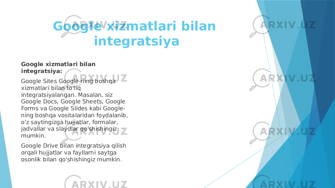 Google xizmatlari bilan integratsiya Google xizmatlari bilan integratsiya: Google Sites Google-ning boshqa xizmatlari bilan to&#39;liq integratsiyalangan. Masalan, siz Google Docs, Google Sheets, Google Forms va Google Slides kabi Google- ning boshqa vositalaridan foydalanib, o&#39;z saytingizga hujjatlar, formalar, jadvallar va slaydlar qo&#39;shishingiz mumkin. Google Drive bilan integratsiya qilish orqali hujjatlar va fayllarni saytga osonlik bilan qo&#39;shishingiz mumkin. 