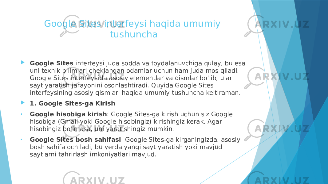 Google Sites interfeysi haqida umumiy tushuncha  Google Sites interfeysi juda sodda va foydalanuvchiga qulay, bu esa uni texnik bilimlari cheklangan odamlar uchun ham juda mos qiladi. Google Sites interfeysida asosiy elementlar va qismlar bo&#39;lib, ular sayt yaratish jarayonini osonlashtiradi. Quyida Google Sites interfeysining asosiy qismlari haqida umumiy tushuncha keltiraman.  1. Google Sites-ga Kirish • Google hisobiga kirish : Google Sites-ga kirish uchun siz Google hisobiga (Gmail yoki Google hisobingiz) kirishingiz kerak. Agar hisobingiz bo&#39;lmasa, uni yaratishingiz mumkin. • Google Sites bosh sahifasi : Google Sites-ga kirganingizda, asosiy bosh sahifa ochiladi, bu yerda yangi sayt yaratish yoki mavjud saytlarni tahrirlash imkoniyatlari mavjud. 