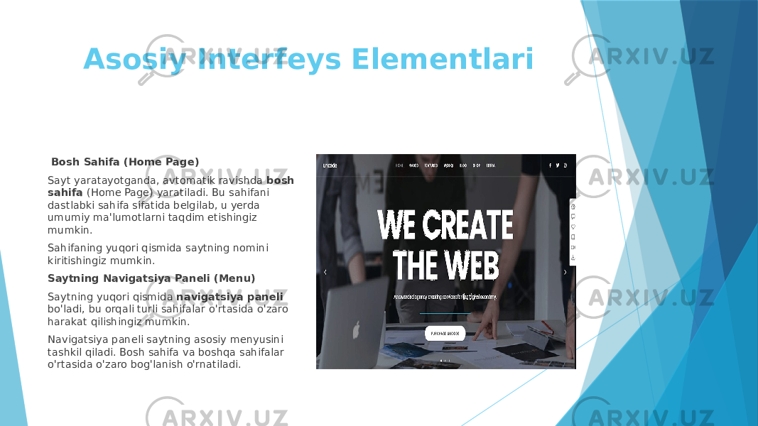 Asosiy Interfeys Elementlari Bosh Sahifa (Home Page) Sayt yaratayotganda, avtomatik ravishda bosh sahifa (Home Page) yaratiladi. Bu sahifani dastlabki sahifa sifatida belgilab, u yerda umumiy ma&#39;lumotlarni taqdim etishingiz mumkin. Sahifaning yuqori qismida saytning nomini kiritishingiz mumkin. Saytning Navigatsiya Paneli (Menu) Saytning yuqori qismida navigatsiya paneli bo&#39;ladi, bu orqali turli sahifalar o&#39;rtasida o&#39;zaro harakat qilishingiz mumkin. Navigatsiya paneli saytning asosiy menyusini tashkil qiladi. Bosh sahifa va boshqa sahifalar o&#39;rtasida o&#39;zaro bog&#39;lanish o&#39;rnatiladi. 