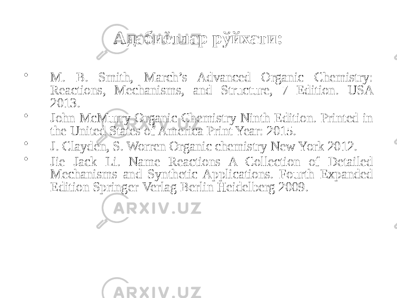 Адабиётлар рўйхати: • M. B. Smith, March’s Advanced Organic Chemistry: Reactions, Mechanisms, and Structure, 7 Edition. USA 2013. • John McMurry Organic Chemistry Ninth Edition. Printed in the United States of America Print Year: 2015. • J. Сlayden, S. Worren Organic chemistry New York 2012. • Jie Jack Li. Name Reactions A Collection of Detailed Mechanisms and Synthetic Applications. Fourth Expanded Edition Springer-Verlag Berlin Heidelberg 2009. 
