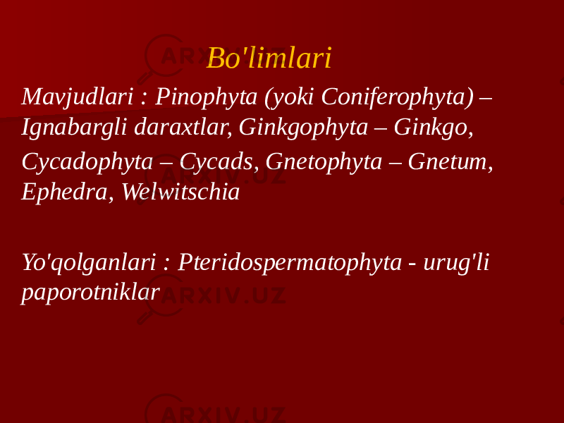 Bo&#39;limlari Mavjudlari : Pinophyta (yoki Coniferophyta) – Ignabargli daraxtlar, Ginkgophyta – Ginkgo, Cycadophyta – Cycads, Gnetophyta – Gnetum, Ephedra, Welwitschia   Yo&#39;qolganlari : Pteridospermatophyta - urug&#39;li paporotniklar 