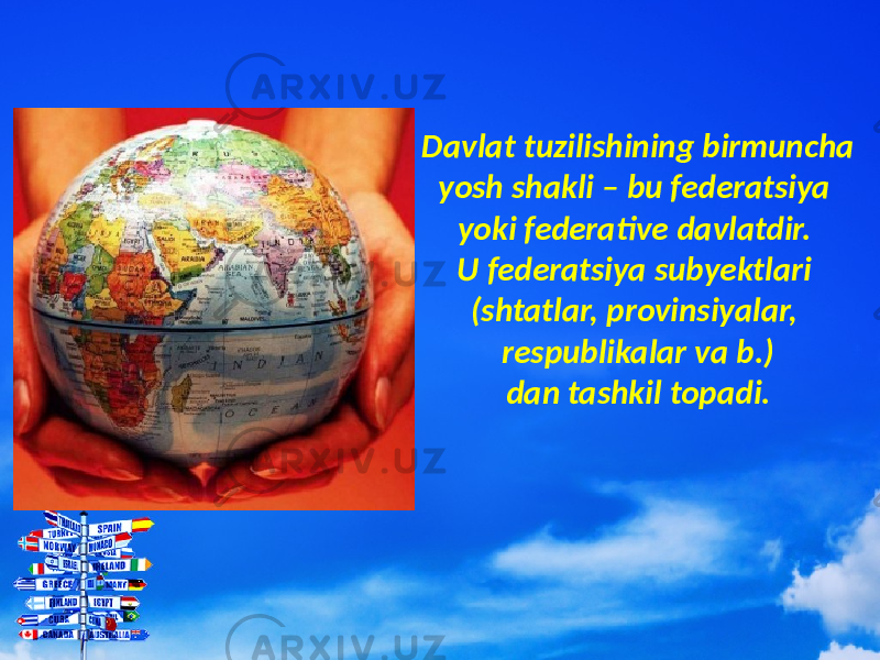 Davlat tuzilishining birmuncha yosh shakli – bu federatsiya yoki federative davlatdir. U federatsiya subyektlari (shtatlar, provinsiyalar, respublikalar va b.) dan tashkil topadi. 