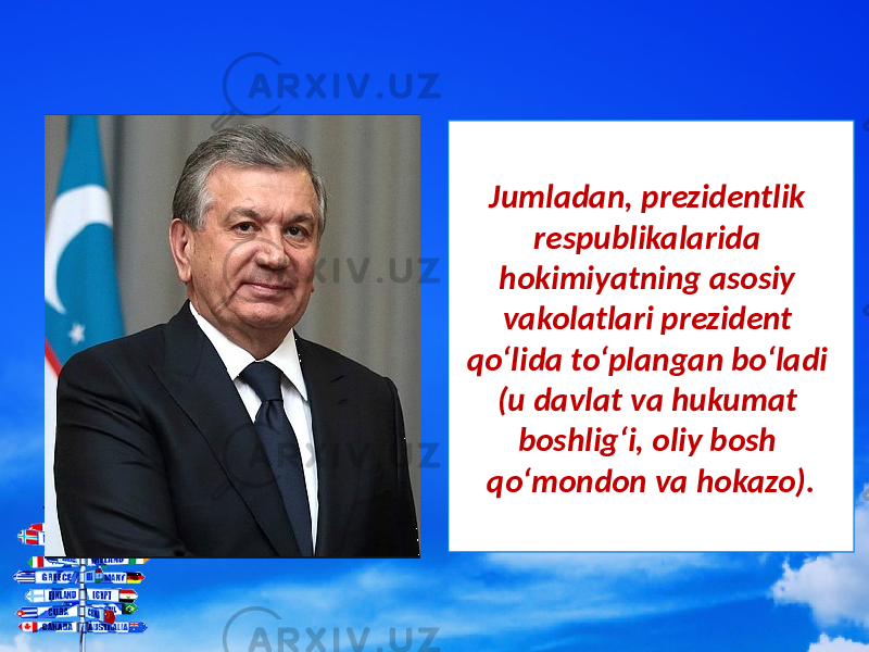Jumladan, prezidentlik respublikalarida hokimiyatning asosiy vakolatlari prezident qo‘lida to‘plangan bo‘ladi (u davlat va hukumat boshlig‘i, oliy bosh qo‘mondon va hokazo). 