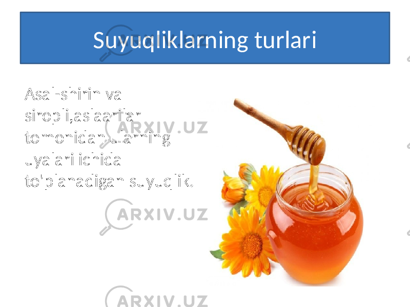 Suyuqliklarning turlari Asal-shirin va siropli,aslaarilar tomonidan ularning uyalari ichida to&#39;planadigan suyuqlik. 