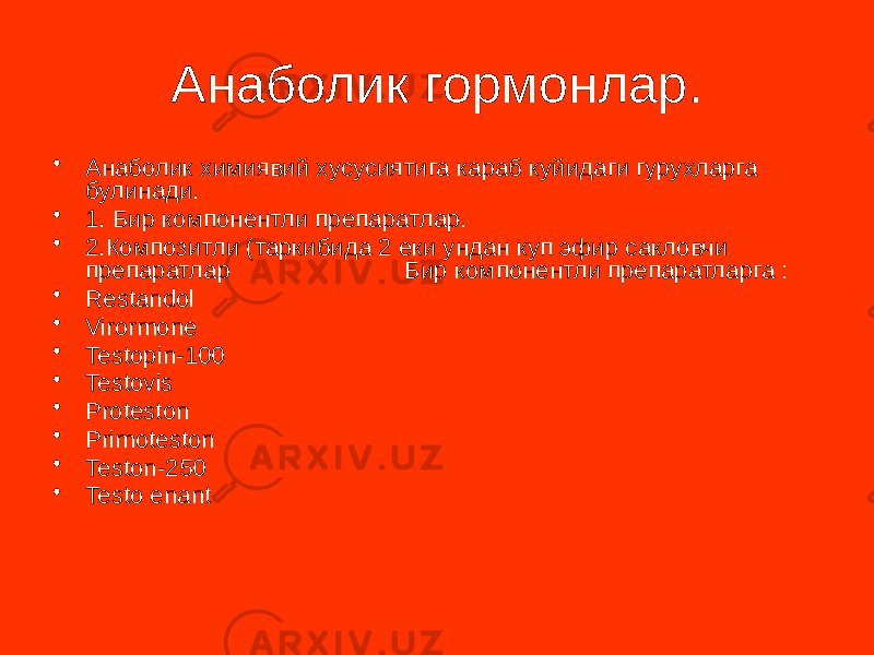 Анаболик гормонлар. • Анаболик химиявий хусусиятига караб куйидаги гурухларга булинади. • 1. Бир компонентли препаратлар. • 2.Композитли (таркибида 2 еки ундан куп эфир сакловчи препаратлар Бир компонентли препаратларга : • Restandol • Virormone • Testopin-100 • Testovis • Proteston • Primoteston • Teston-250 • Testo enant 