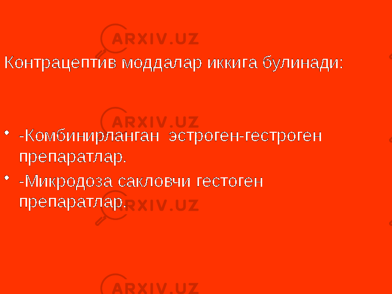 Контрацептив моддалар иккига булинади: • -Комбинирланган эстроген-гестроген препаратлар. • -Микродоза сакловчи гестоген препаратлар. 