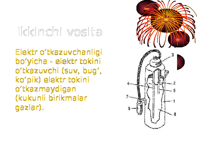 Ikkinchi vosita Elektr o‘tkazuvchanligi bo‘yicha - elektr tokini o‘tkazuvchi (suv, bug‘, ko‘pik) elektr tokini o‘tkazmaydigan (kukunli birikmalar gazlar). 