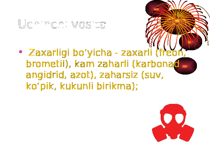 Uchinchi vosita • Zaxarligi bo‘yicha - zaxarli (freon, brometil), kam zaharli (karbonad angidrid, azot), zaharsiz (suv, ko‘pik, kukunli birikma); 