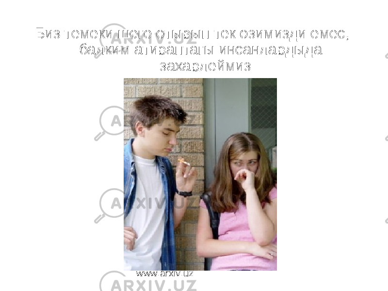  Биз темеки шеге отырып тек озимизди емес, балким атираптагы инсанлардыда захарлеймиз www.arxiv.uz 