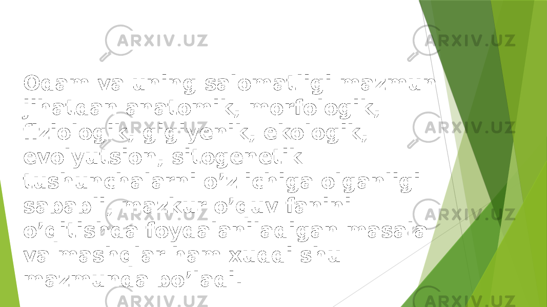 Odam va uning salomatligi mazmun jihatdan anatomik, morfologik, fiziologik, gigiyenik, ekologik, evolyutsion, sitogenetik tushunchalarni o’z ichiga olganligi sababli, mazkur o’quv fanini o’qitishda foydalaniladigan masala va mashqlar ham xuddi shu mazmunda bo’ladi. 