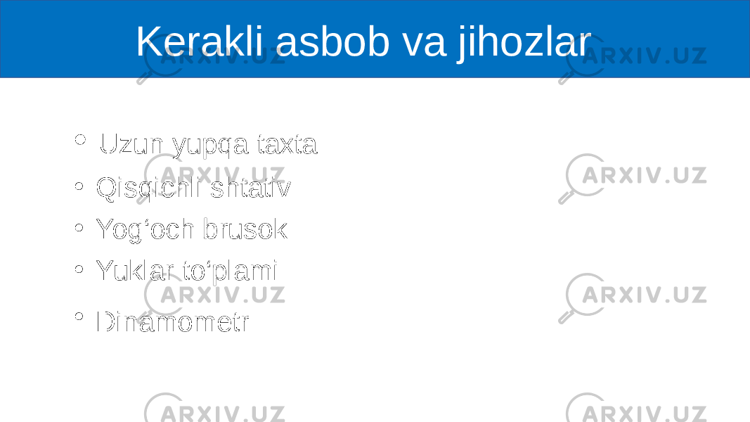  Kerakli asbob va jihozlar • Uzun yupqa taxta • Qisqichli shtativ • Yog‘och brusok • Yuklar to‘plami • Dinamometr 