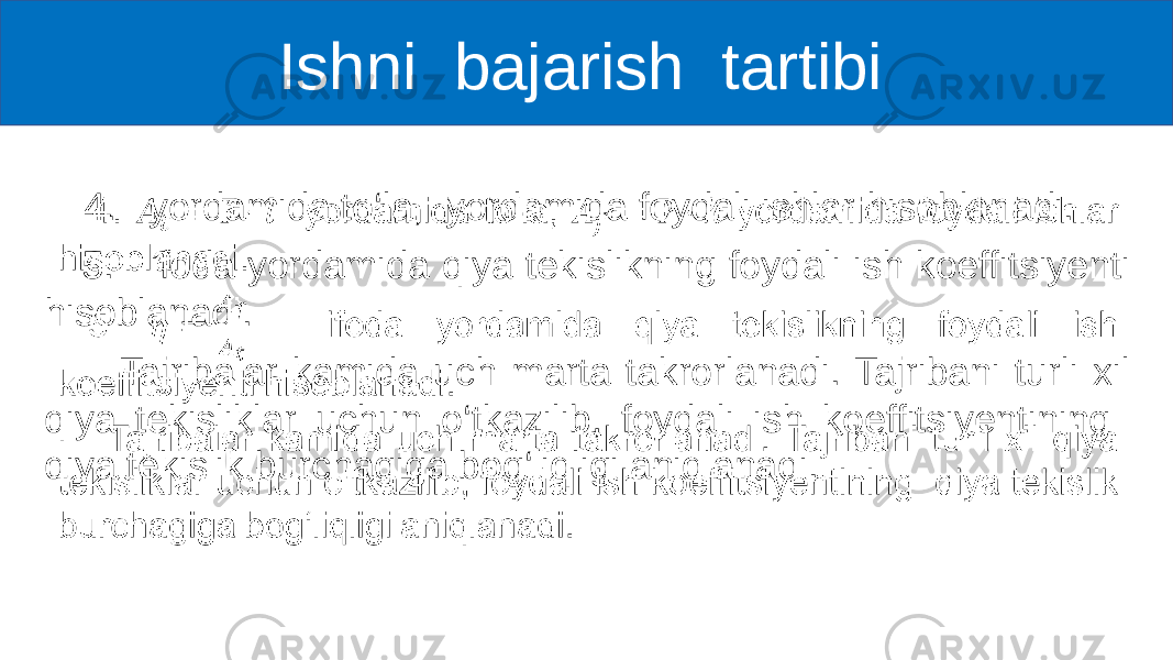  4. yordamida to‘la, yordamida foydali ishlar hisoblanadi. 5. ifoda yordamida qiya tekislikning foydali ish koeffitsiyenti hisoblanadi. Tajribalar kamida uch marta takrorlanadi. Tajribani turli xil qiya tekisliklar uchun o‘tkazilib, foydali ish koeffitsiyentining qiya tekislik burchagiga bog‘liqligi aniqlanadi. • Ishni bajarish tartibi 