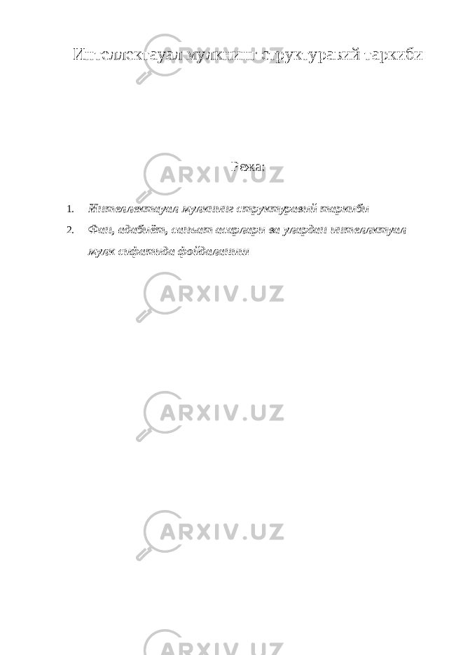 Интеллектауал мулкнинг структуравий таркиби Режа: 1. Интеллектауал мулкнинг структуравий таркиби 2. Фан, адабиёт, санъат асарлари ва улардан интеллктуал мулк сифатида фойдаланиш 