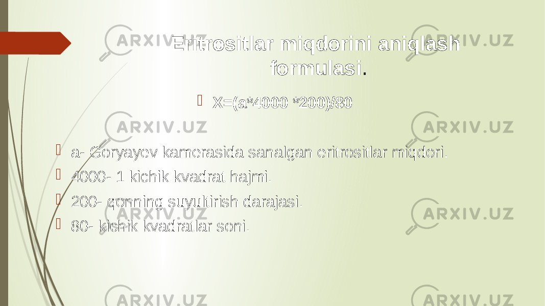  Eritrositlar miqdorini aniqlash formulasi .  X=(a*4000 *200)/80  a- Goryayev kamerasida sanalgan eritrositlar miqdori.  4000- 1 kichik kvadrat hajmi.  200- qonning suyultirish darajasi.  80- kichik kvadratlar soni. 