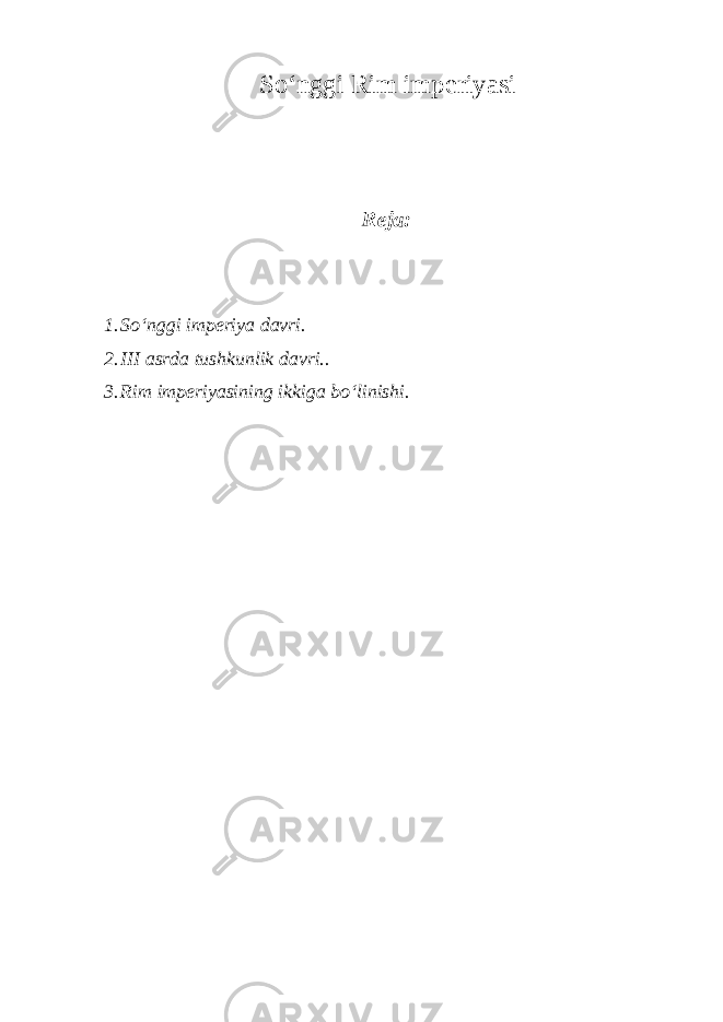 So‘nggi Rim imperiyasi Reja: 1. So‘nggi imperiya davri. 2. III asrda tushkunlik davri.. 3. Rim imperiyasining ikkiga bo‘linishi. 