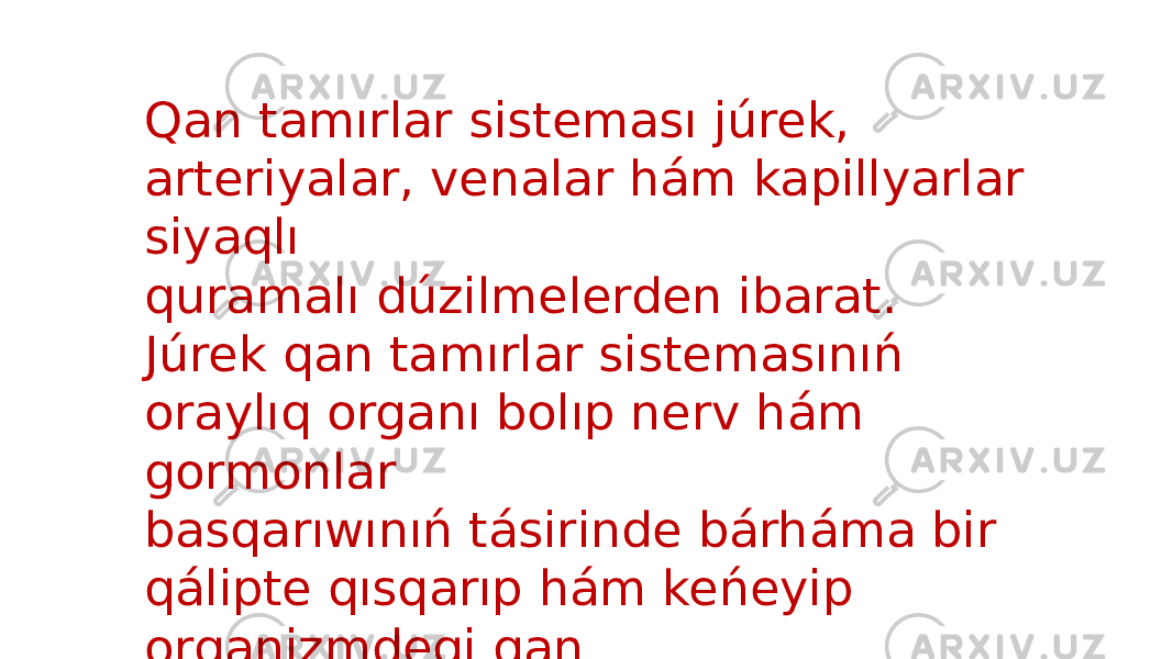 Qan tamırlar sisteması júrek, arteriyalar, venalar hám kapillyarlar siyaqlı quramalı dúzilmelerden ibarat. Júrek qan tamırlar sistemasınıń oraylıq organı bolıp nerv hám gormonlar basqarıwınıń tásirinde bárháma bir qálipte qısqarıp hám keńeyip organizmdegi qan suyıqlıǵın háreketke keltiredi, 