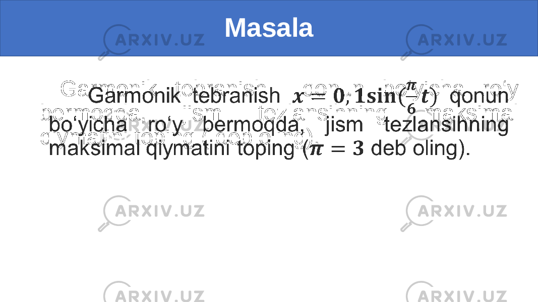 Masala Garmonik tebranish qonun bo‘yicha ro‘y bermoqda, jism tezlansihning maksimal qiymatini toping ( deb oling).•   