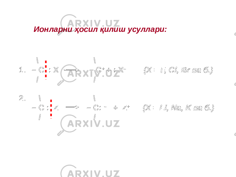  \ \ 1. – С : X – С + + : X – (X = F, Cl, Br ва б.) / / 2. \ \ – С : Z – С: – + Z + (X = Li, Na, K ва б.) / /Ионларни ҳосил қилиш усуллари: 