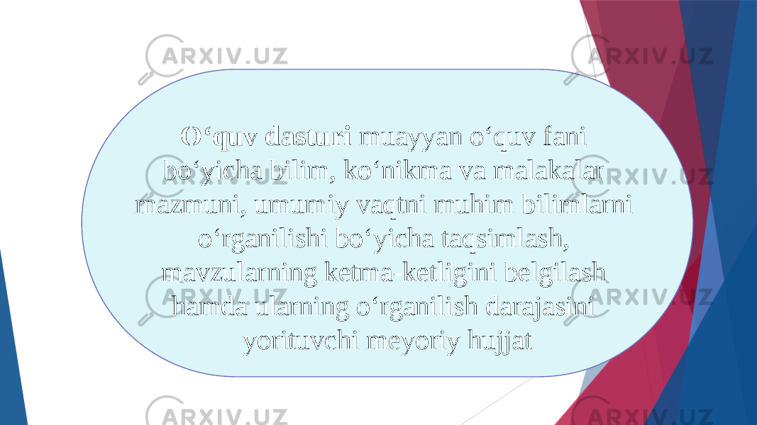 О‘quv dasturi muayyan о‘quv fani bо‘yicha bilim, kо‘nikma va malakalar mazmuni, umumiy vaqtni muhim bilimlarni о‘rganilishi bо‘yicha taqsimlash, mavzularning ketma-ketligini belgilash hamda ularning о‘rganilish darajasini yorituvchi meyoriy hujjat 