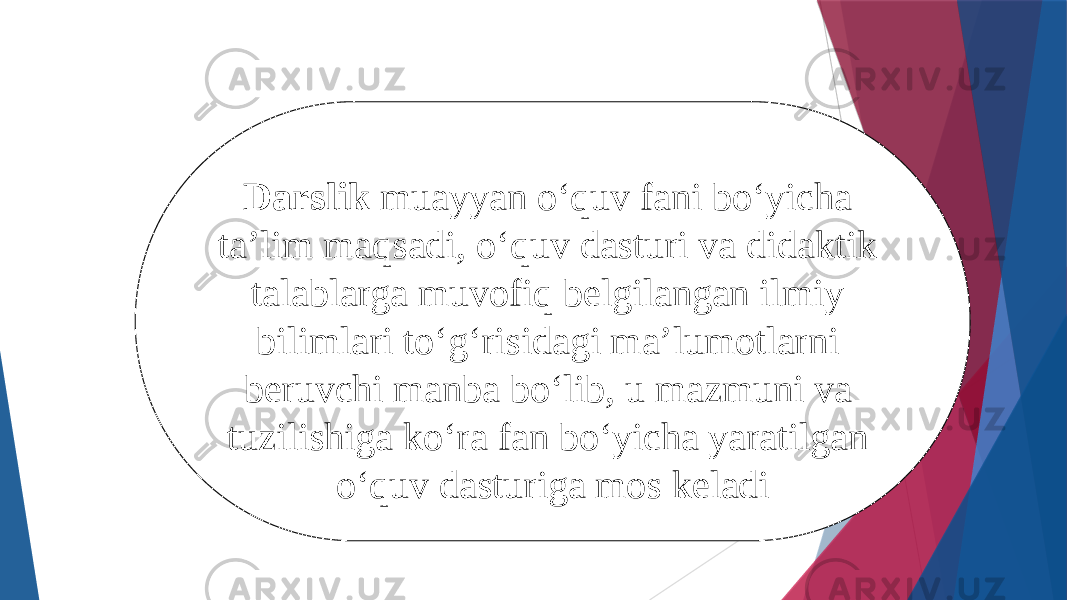 Darslik muayyan о‘quv fani bо‘yicha ta’lim maqsadi, о‘quv dasturi va didaktik talablarga muvofiq belgilangan ilmiy bilimlari tо‘g‘risidagi ma’lumotlarni beruvchi manba bо‘lib, u mazmuni va tuzilishiga kо‘ra fan bо‘yicha yaratilgan о‘quv dasturiga mos keladi 