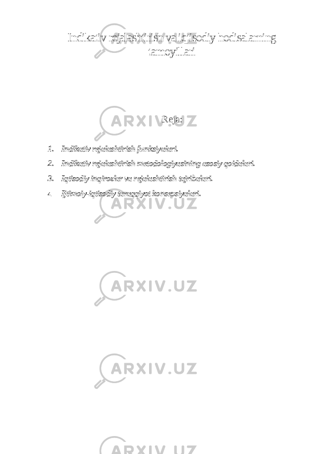 Indikativ rejalashtirish va iqtisodiy hodisalarning tamoyillari Reja: 1. Indikativ rejalashtirish funksiyalari. 2. Indikativ rejalashtirish metodologiyasining asosiy qoidalari. 3. Iqtisodiy inqirozlar va rejalashtirish tajribalari. 4. Ijtimoiy-iqtisodiy taraqqiyot konsepsiyalari . 