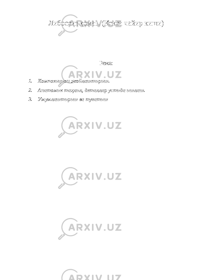 Либоссиз қомат. (Кекса чайир киши) Режа: 1. Композицион жойлаштириш. 2. Анатомик таҳлил, деталлар устида ишлаш. 3. Умумлаштириш ва тугатиш 