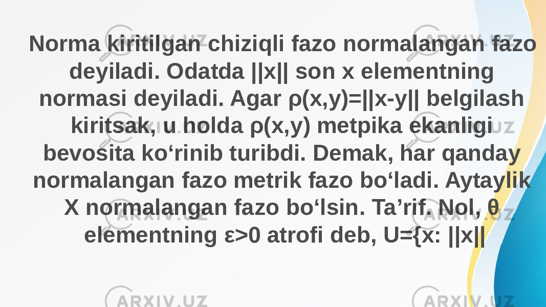 Norma kiritilgan chiziqli fazo normalangan fazo deyiladi. Odatda ||x|| son x elementning normasi deyiladi. Agar ρ(x,y)=||x-y|| belgilash kiritsak, u holda ρ(x,y) metpika ekanligi bevosita ko‘rinib turibdi. Demak, har qanday normalangan fazo metrik fazo bo‘ladi. Aytaylik X normalangan fazo bo‘lsin. Ta’rif. Nol, θ elementning ε>0 atrofi deb, U={x: ||x|| 