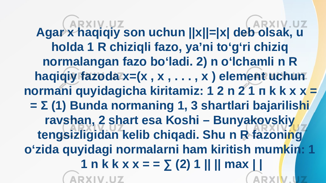 Agar x haqiqiy son uchun ||x||=|x| deb olsak, u holda 1 R chiziqli fazo, ya’ni to‘g‘ri chiziq normalangan fazo bo‘ladi. 2) n o‘lchamli n R haqiqiy fazoda x=(x , x , . . . , x ) element uchun normani quyidagicha kiritamiz: 1 2 n 2 1 п k k х x = = Σ (1) Bunda normaning 1, 3 shartlari bajarilishi ravshan, 2 shart esa Koshi – Bunyakovskiy tengsizligidan kelib chiqadi. Shu n R fazoning o‘zida quyidagi normalarni ham kiritish mumkin: 1 1 n k k x x = = ∑ (2) 1 || || max | | 