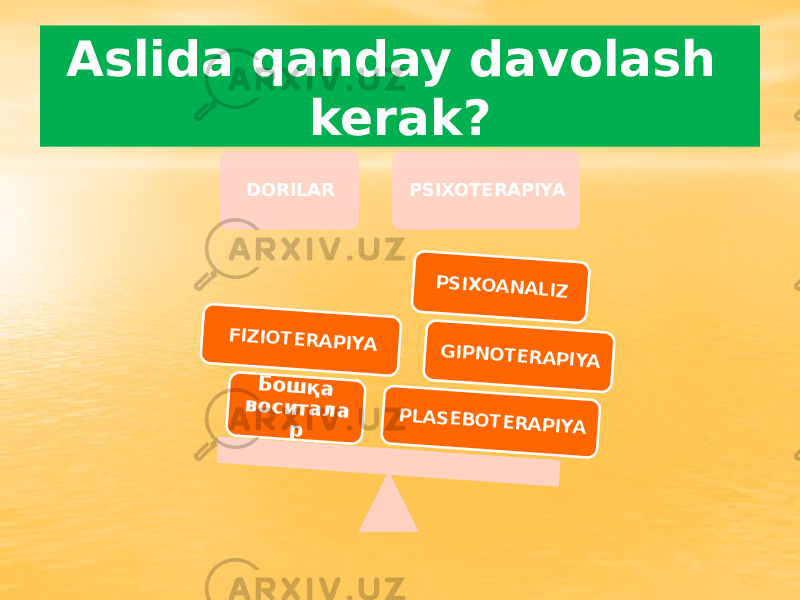 Aslida qanday davolash kerak? DORILAR PSIXOTERAPIYAP L A S E B O T E R A P IY A G IP N O T E R A P IY A P S IX O A N A L IZ Б о ш қ а в о с и т а л а р F IZ IO T E R A P IY A 