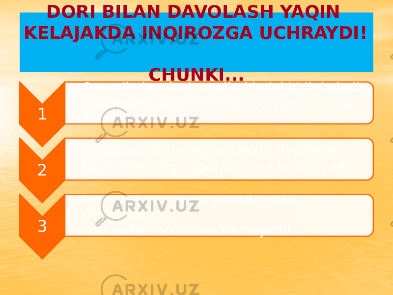 DORI BILAN DAVOLASH YAQIN KELAJAKDA INQIROZGA UCHRAYDI! CHUNKI... 1 • Genetik davolash usullari jadal kirib keladi! • Nanomeditsina bugungi tibbiyotni chetga suradi! 2 • Psixodinamik terapiya keskin rivojlanadi! • Biofiziklar bizga yordam berа boshlaydi! 3 • Noinvaziv xirurgiya yanada jadal rivojlanadi! • Profilaktik meditsina kuchayadi! 